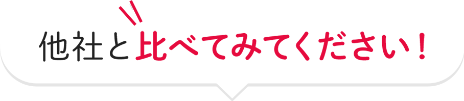 他社と比べてみてください！